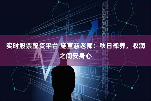 实时股票配资平台 施宣赫老师：秋日禅养，收润之间安身心