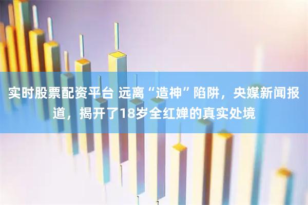 实时股票配资平台 远离“造神”陷阱，央媒新闻报道，揭开了18岁全红婵的真实处境