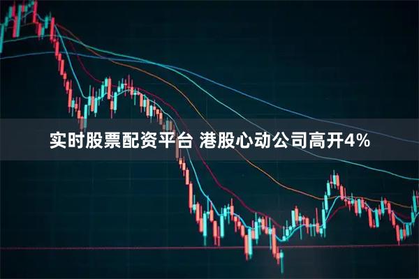 实时股票配资平台 港股心动公司高开4%